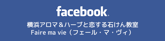 横浜アロマ＆ハーブと恋する石けん教室 faire ma vie（フェール・マ・ヴィ）Facebookページへ